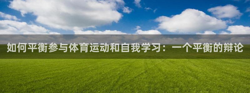 球进体育app：如何平衡参与体育运动和自我学习：一个平衡的辩论