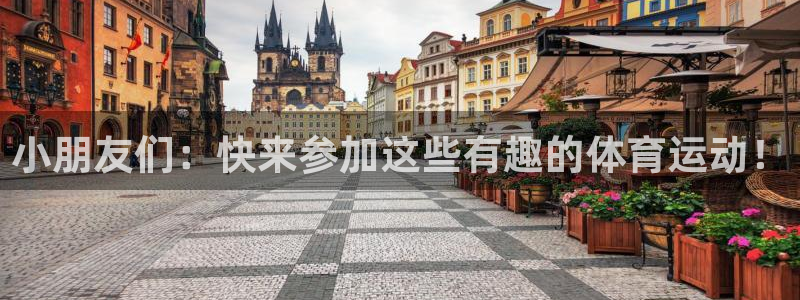 球进体育app下载：小朋友们：快来参加这些有趣的体育运动！