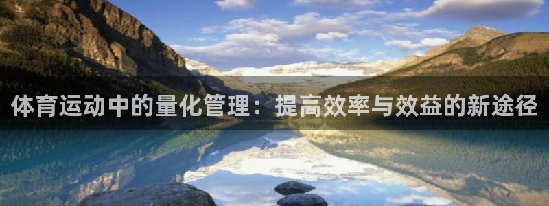 球进体育官方网站入口：体育运动中的量化管理：提高效率与效益的新途径