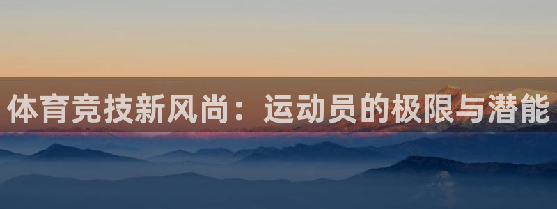 球进体育：体育竞技新风尚：运动员的极限与潜能