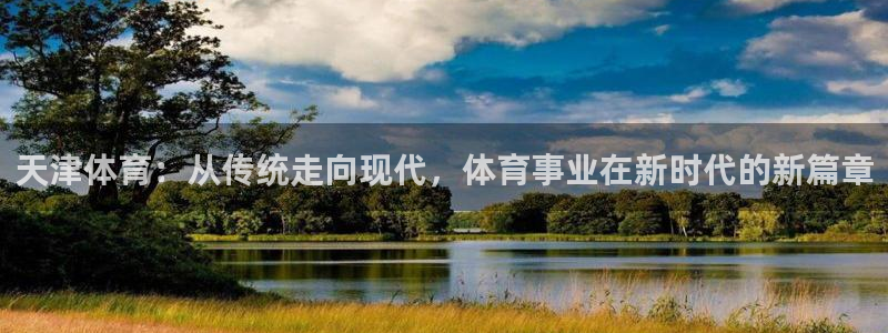 球进体育官方网站入口：天津体育：从传统走向现代，体育事业在新时代的新篇章